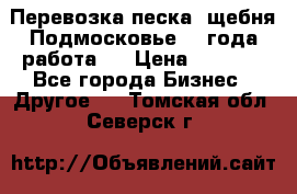 Перевозка песка, щебня Подмосковье, 2 года работа.  › Цена ­ 3 760 - Все города Бизнес » Другое   . Томская обл.,Северск г.